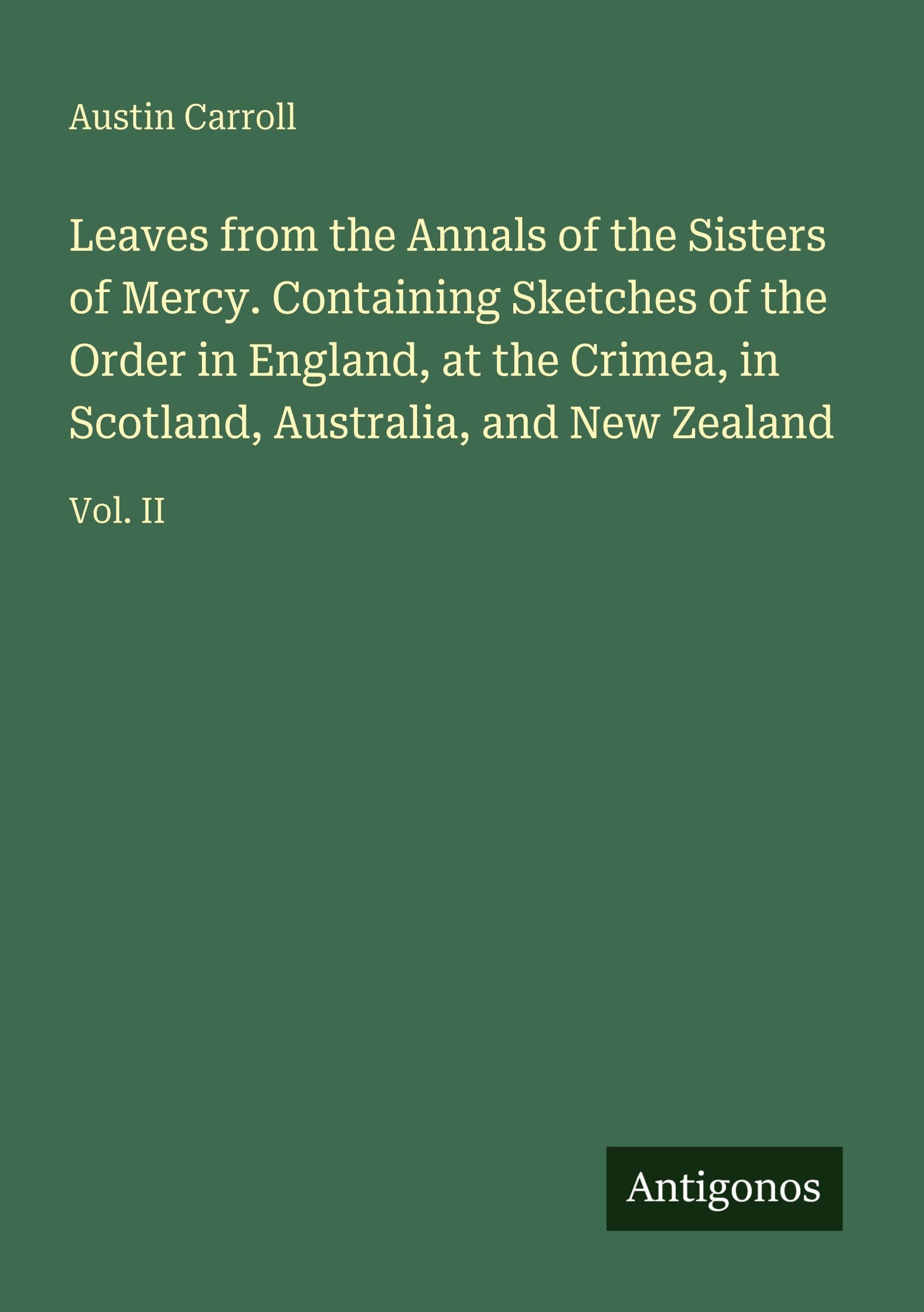 Leaves from the Annals of the Sisters of Mercy. Containing Sketches of the Order in England, at the Crimea, in Scotland, Australia, and New Zealand: Vol. II