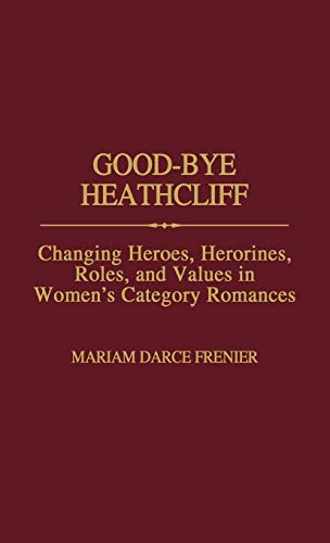 Good-Bye Heathcliff: Changing Heroes, Heroines, Roles, and Values in Women's Category Romances (Contributions in Women's Studies)