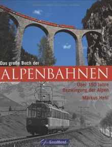 Das große Buch der Alpenbahnen: Über 150 Jahre Bezwingung der Alpen