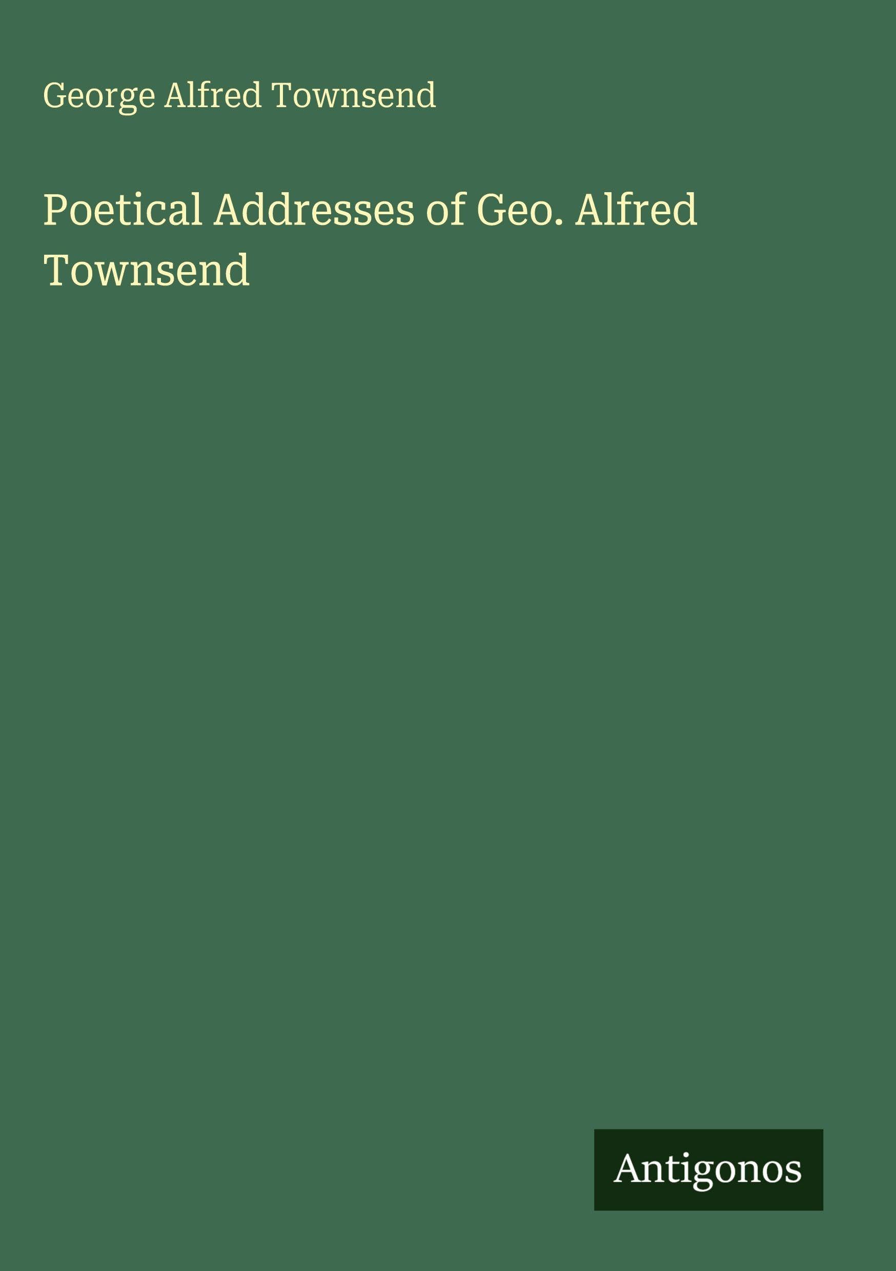 Poetical Addresses of Geo. Alfred Townsend