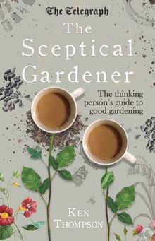 The Sceptical Gardener: The Thinking Persons Guide to Good Gardening