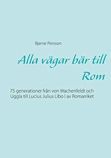 Alla vägar bär till Rom: 75 generationer från von Wachenfeldt och Uggla till Lucius Julius Libo I av Romarriket