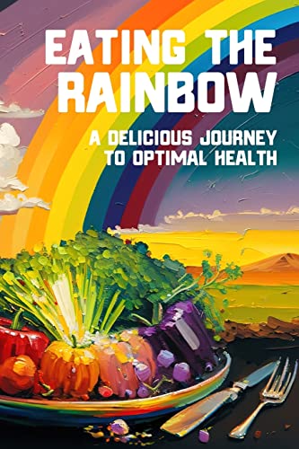Eating the Rainbow: A Delicious Journey to Optimal Health
