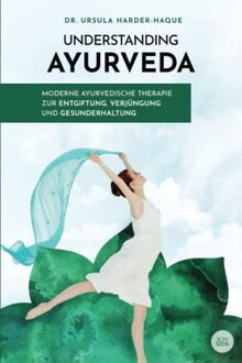 Understanding Ayurveda: Moderne ayurvedische Therapie zur Entgiftung, Verjüngung und Gesunderhaltung