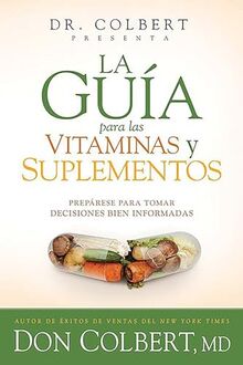 La guía para las vitaminas y suplementos: Prepárese para tomar decisiones bien i nformadas / Dr. Colbert's Guide to Vitamins and Supplements