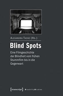 Blind Spots - eine Filmgeschichte der Blindheit vom frühen Stummfilm bis in die Gegenwart (Disability Studies. Körper - Macht - Differenz)