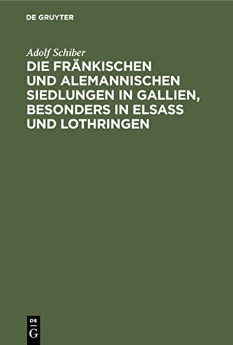 Die fränkischen und alemannischen Siedlungen in Gallien, besonders in Elsass und Lothringen: Ein Beitrag zur Urgeschichte des deutschen und des französischen Volksthums