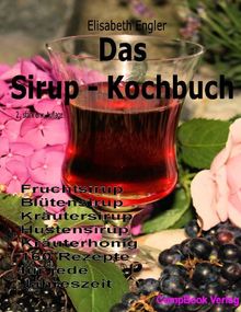 Das Sirup-Kochbuch Fruchtsirup, Blütensirup, Kräutersirup, Hustensirup und Kräuter-Honig. 160 Rezepte für jede Jahreszeit