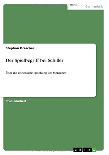 Der Spielbegriff bei Schiller: Über die ästhetische Erziehung des Menschen