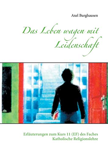 Das Leben wagen mit Leidenschaft: Erläuterungen zum Kurs 11 (EF) des Faches Katholische Religionslehre