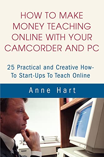 How to Make Money Teaching Online With Your Camcorder and PC: 25 Practical and Creative How-To Start-Ups To Teach Online