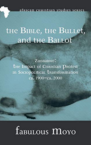 The Bible, the Bullet, and the Ballot: Zimbabwe: The Impact of Christian Protest in Sociopolitical Transformation, Ca. 1900-Ca. 2000 (African Christian Studies, Band 8)