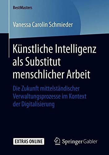 Künstliche Intelligenz als Substitut menschlicher Arbeit: Die Zukunft mittelständischer Verwaltungsprozesse im Kontext der Digitalisierung (BestMasters)