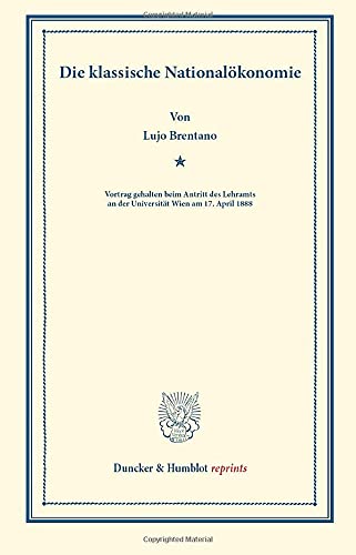 Die klassische Nationalökonomie.: Vortrag gehalten beim Antritt des Lehramts an der Universität Wien am 17. April 1888. (Duncker & Humblot reprints)