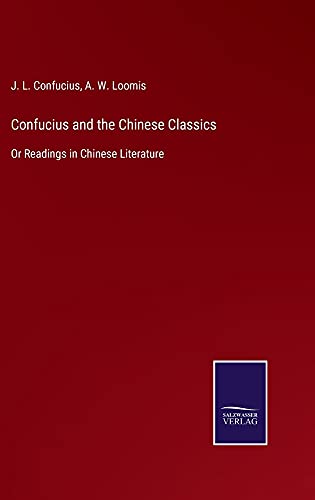 Confucius and the Chinese Classics: Or Readings in Chinese Literature