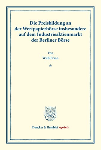 Die Preisbildung an der Wertpapierbörse: insbesondere auf dem Industrieaktienmarkt der Berliner Börse. (Duncker & Humblot reprints)