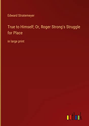 True to Himself; Or, Roger Strong's Struggle for Place: in large print