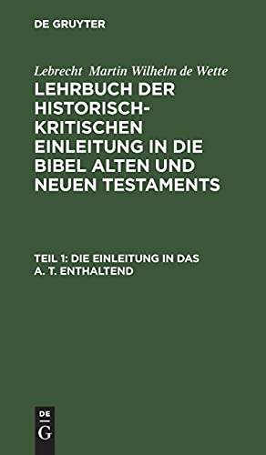 Die Einleitung in das A. T. enthaltend: LHKEB-B, 1 (Lebrecht Martin Wilhelm de Wette: Lehrbuch der historisch-kritischen Einleitung in die Bibel Alten und Neuen Testaments)