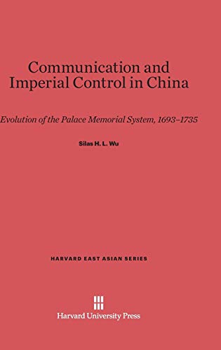 Communication and Imperial Control in China: Evolution of the Palace Memorial System, 1693-1735 (Harvard East Asian, Band 51)