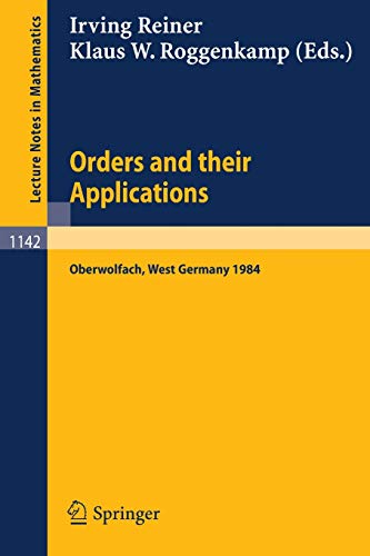 Orders and their Applications: Proceedings of a Conference held in Oberwolfach, West Germany, June 3-9, 1984 (Lecture Notes in Mathematics) (Lecture Notes in Mathematics, 1142, Band 1142)