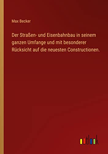 Der Straßen- und Eisenbahnbau in seinem ganzen Umfange und mit besonderer Rücksicht auf die neuesten Constructionen.