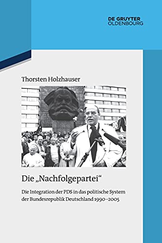 Die Nachfolgepartei: Die Integration der PDS in das politische System der Bundesrepublik Deutschland 1990-2005 (Quellen und Darstellungen zur Zeitgeschichte, 122, Band 122)