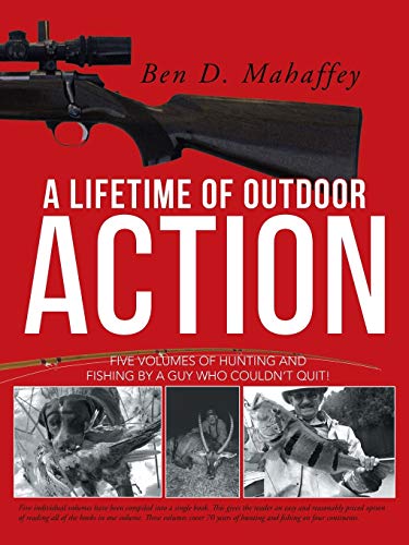 A Lifetime of Outdoor Action: Five Volumes of Hunting and Fishing by a guy Who Couldn't Quit!