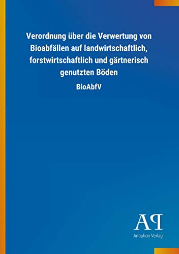 Verordnung über die Verwertung von Bioabfällen auf landwirtschaftlich, forstwirtschaftlich und gärtnerisch genutzten Böden: BioAbfV