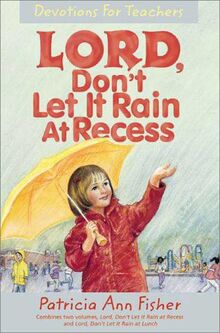 Lord, Don't Let It Rain at Recess: Devotions for Teachers