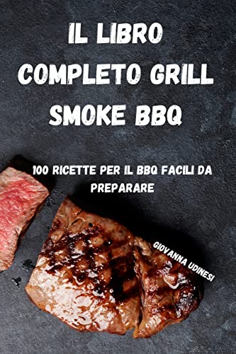 IL LIBRO COMPLETO GRILL SMOKE BBQ: 100 RICETTE PER IL BBQ FACILI DA PREPARARE