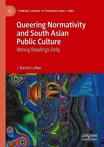 Queering Normativity and South Asian Public Culture: Wrong Readings Only (Thinking Gender in Transnational Times)