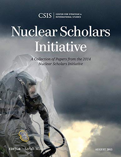 Nuclear Scholars Initiative: A Collection of Papers from the 2014 Nuclear Scholars Initiative (Csis Reports)