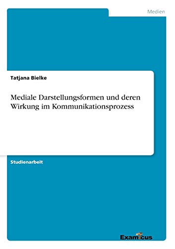 Mediale Darstellungsformen und deren Wirkung im Kommunikationsprozess