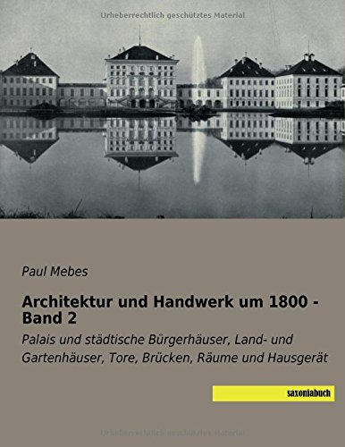Architektur und Handwerk um 1800 - Band 2: Palais und staedtische Buergerhaeuser, Land- und Gartenhaeuser, Tore, Bruecken, Raeume und Hausgeraet