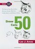Draw 50 Cats: The Step-by-Step Way to Draw Domestic Breeds, Wild Cats, Cuddly Kittens, and Famous Felines