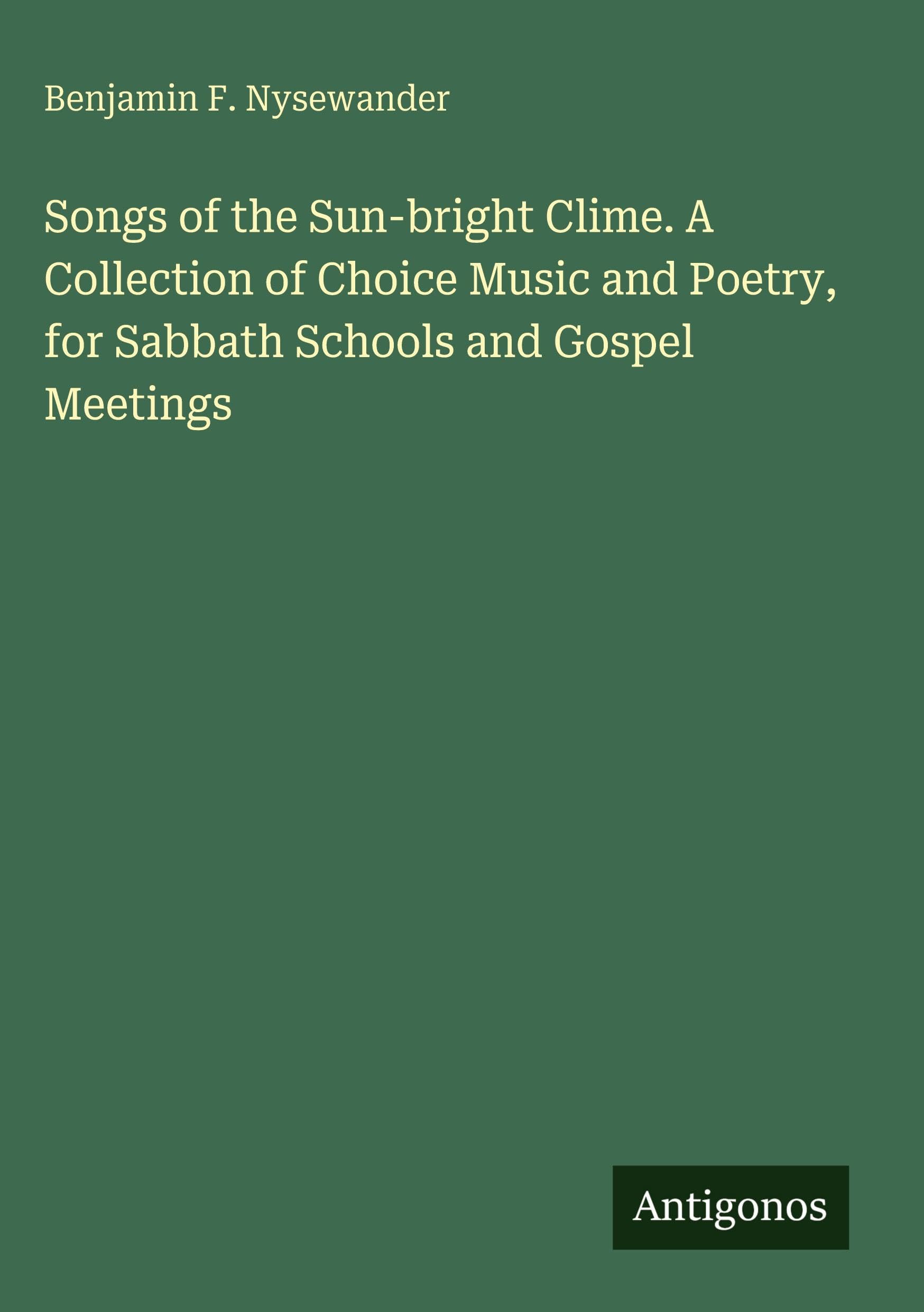 Songs of the Sun-bright Clime. A Collection of Choice Music and Poetry, for Sabbath Schools and Gospel Meetings