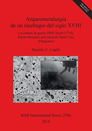 Arqueometalurgia de un naufragio del siglo XVIII: La corbeta de guerra HMS Swift (1770), Puerto Deseado provincia de Santa Cruz (Patagonia) (BAR International)