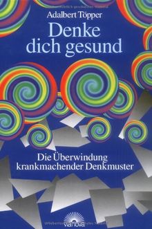 Denke dich gesund. Die Überwindung krankmachender Denkmuster