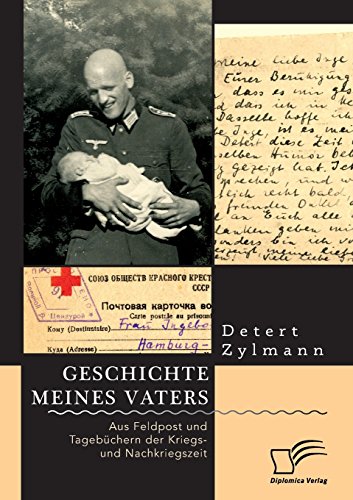 Geschichte meines Vaters. Aus Feldpost und Tagebüchern der Kriegs- und Nachkriegszeit