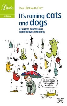 It's raining cats and dogs : et autres expressions idiomatiques anglaises