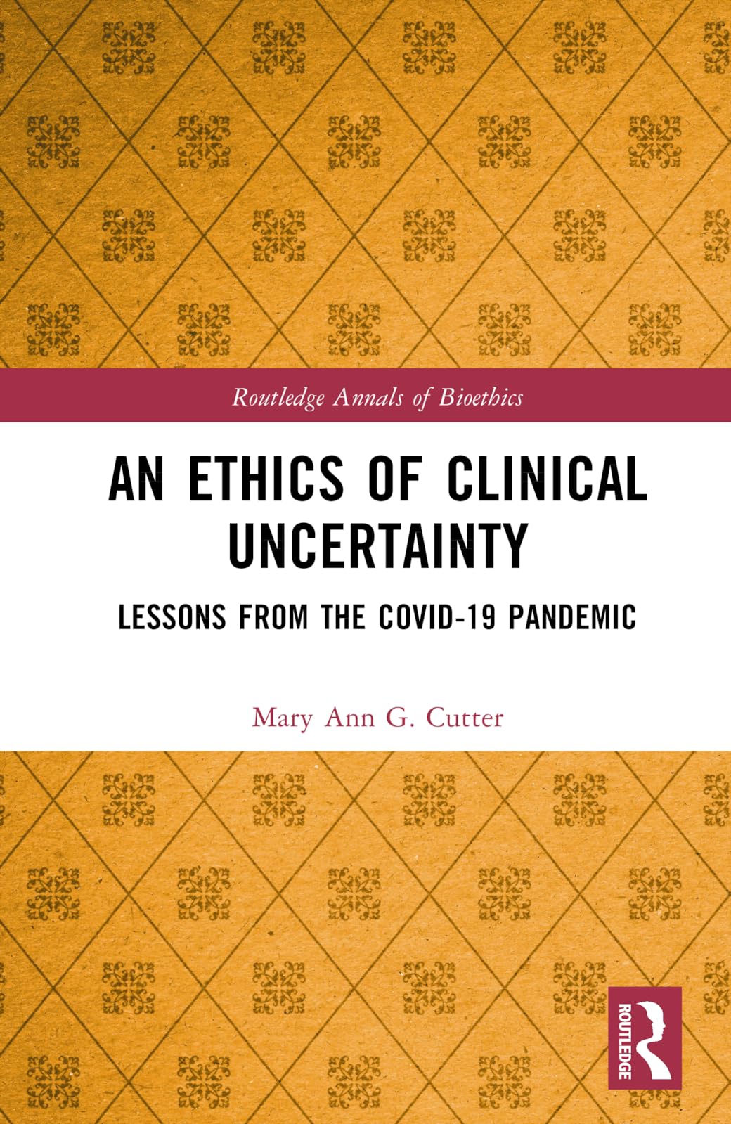 An Ethics of Clinical Uncertainty: Lessons from the COVID-19 Pandemic (Routledge Annals of Bioethics)