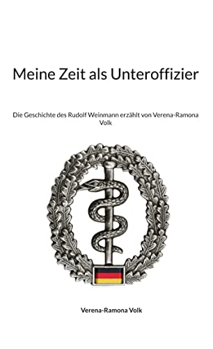 Meine Zeit als Unteroffizier: Die Geschichte des Rudolf Weinmann erzählt von Verena-Ramona Volk (Anekdoten Geschichtliches Historisches Erzählungen)