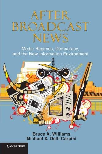 After Broadcast News: Media Regimes, Democracy, and the New Information Environment (Communication, Society and Politics)