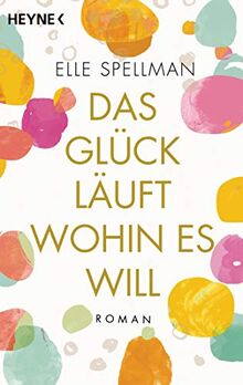 Das Glück läuft, wohin es will: Roman – Die charmanteste Geschichte über Freundschaft in diesem Frühjahr!