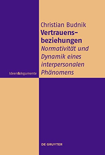 Vertrauensbeziehungen: Normativität und Dynamik eines interpersonalen Phänomens (Ideen & Argumente)