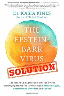 The Epstein-Barr Virus Solution: The Hidden Undiagnosed Epidemic of a Virus Destroying Millions of Lives through Chronic Fatigue, Autoimmune Disorders and Cancer