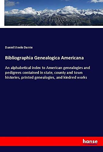 Bibliographia Genealogica Americana: An alphabetical index to American genealogies and pedigrees contained in state, county and town histories, printed genealogies, and kindred works