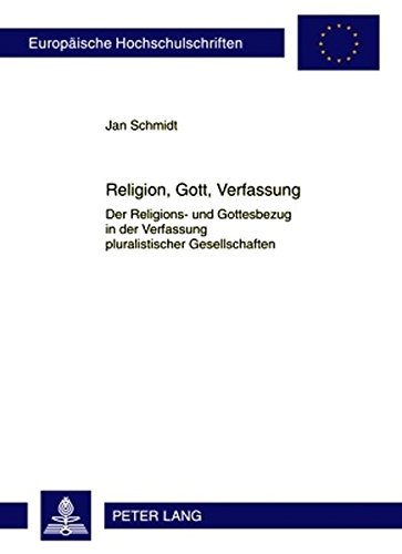 Religion, Gott, Verfassung: Der Religions- und Gottesbezug in der Verfassung pluralistischer Gesellschaften (Europäische Hochschulschriften - Reihe XXIII)