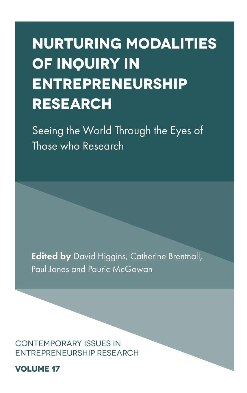 Nurturing Modalities of Inquiry in Entrepreneurship Research: Seeing the World Through the Eyes of Those who Research (Contemporary Issues in Entrepreneurship Research, 17)