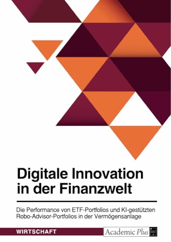 Digitale Innovation in der Finanzwelt. Die Performance von ETF-Portfolios und KI-gestützten Robo-Advisor-Portfolios in der Vermögensanlage